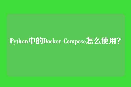 Python中的Docker Compose怎么使用？