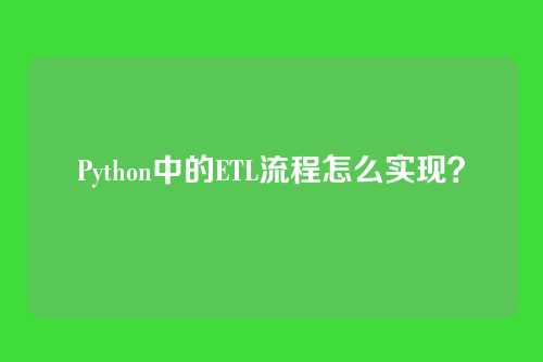 Python中的ETL流程怎么实现？