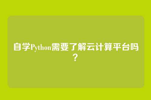 自学Python需要了解云计算平台吗？