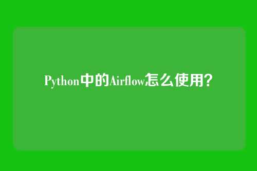 Python中的Airflow怎么使用？
