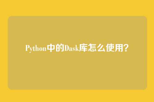 Python中的Dask库怎么使用？