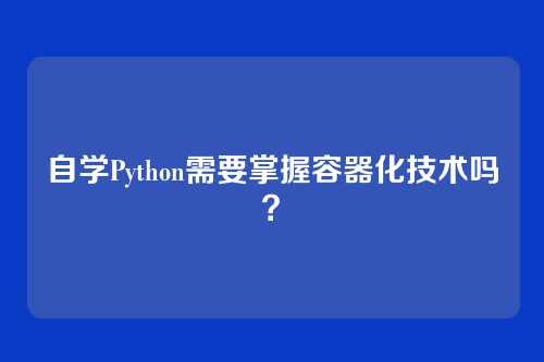 自学Python需要掌握容器化技术吗?