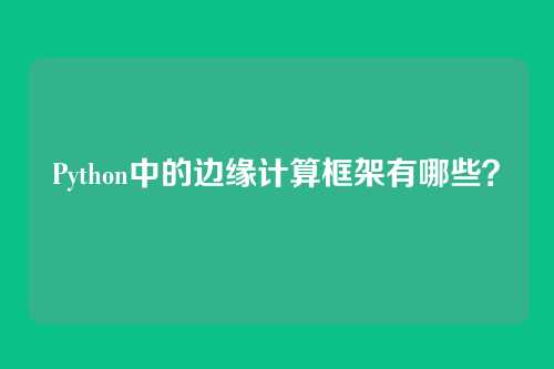 Python中的边缘计算框架有哪些？