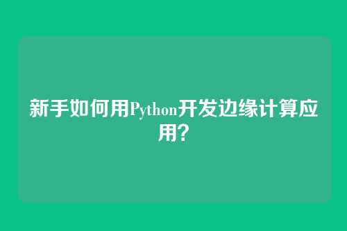 新手如何用Python开发边缘计算应用？