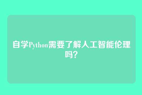 自学Python需要了解人工智能伦理吗？