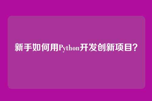 新手如何用Python开发创新项目？