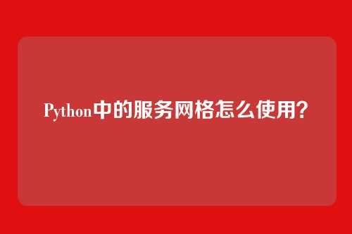 Python中的服务网格怎么使用？