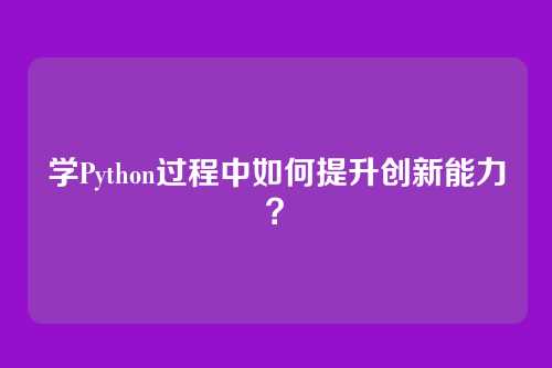 学Python过程中如何提升创新能力?