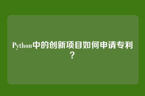 Python中的创新项目如何申请专利？