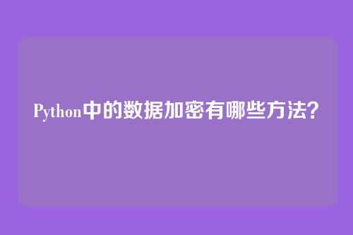 Python中的数据加密有哪些方法？