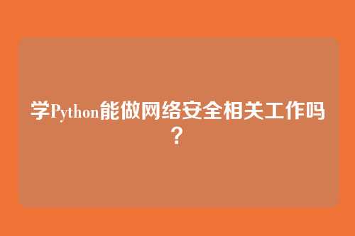 学Python能做网络安全相关工作吗?