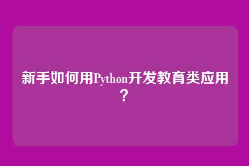 新手如何用Python开发教育类应用？