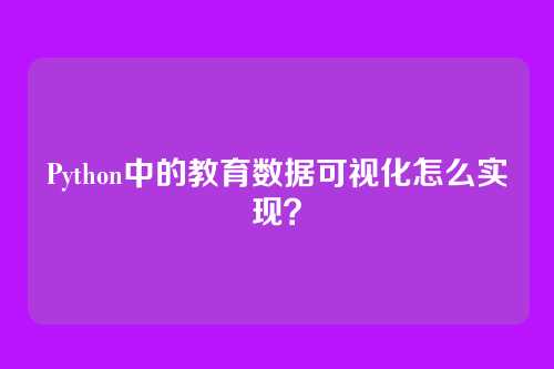 Python中的教育数据可视化怎么实现？