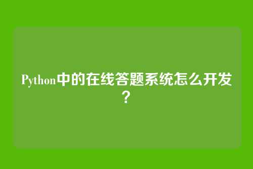 Python中的在线答题系统怎么开发？
