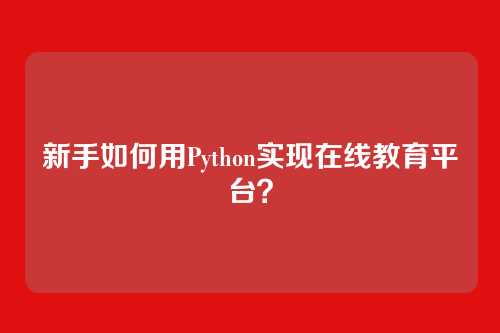 新手如何用Python实现在线教育平台？