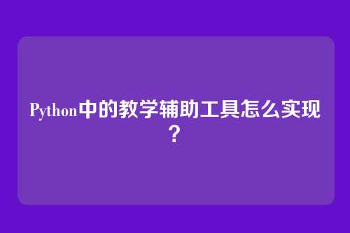 Python中的教学辅助工具怎么实现？