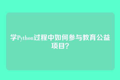 学Python过程中如何参与教育公益项目？