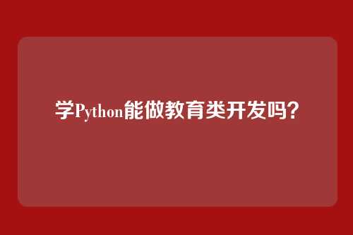 学Python能做教育类开发吗？
