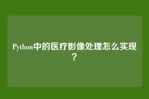 Python中的医疗影像处理怎么实现？