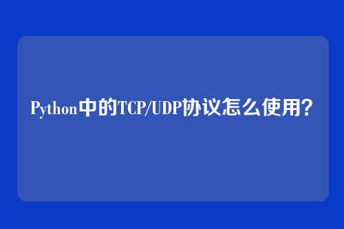 Python中的TCP/UDP协议怎么使用？