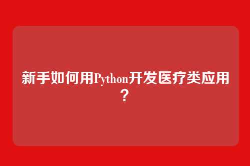 新手如何用Python开发医疗类应用？