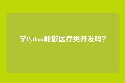 学Python能做医疗类开发吗？