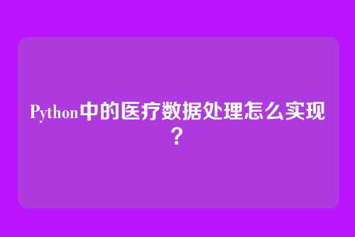 Python中的医疗数据处理怎么实现？