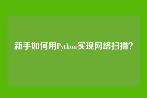 新手如何用Python实现网络扫描？