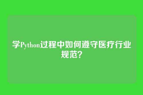 学Python过程中如何遵守医疗行业规范?