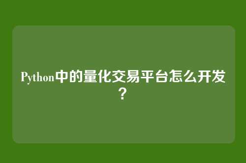 Python中的量化交易平台怎么开发?