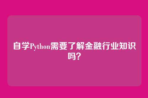 自学Python需要了解金融行业知识吗？