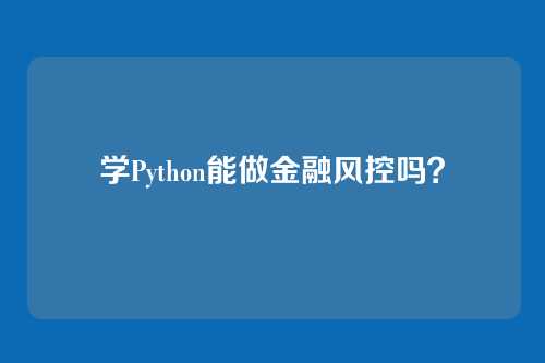 学Python能做金融风控吗?