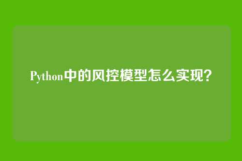 Python中的风控模型怎么实现？