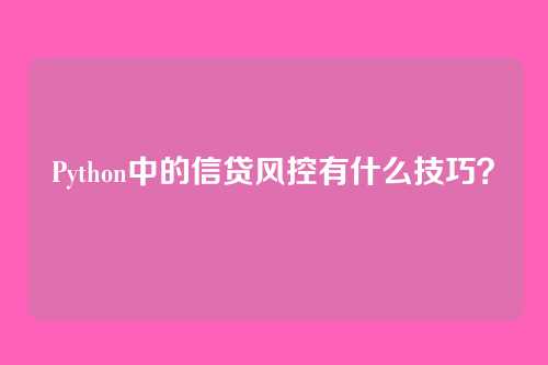 Python中的信贷风控有什么技巧？