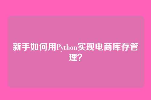 新手如何用Python实现电商库存管理?