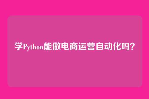 学Python能做电商运营自动化吗?