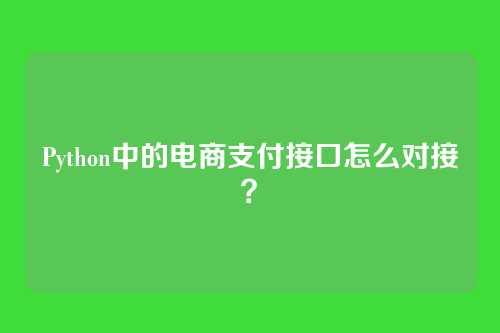 Python中的电商支付接口怎么对接?