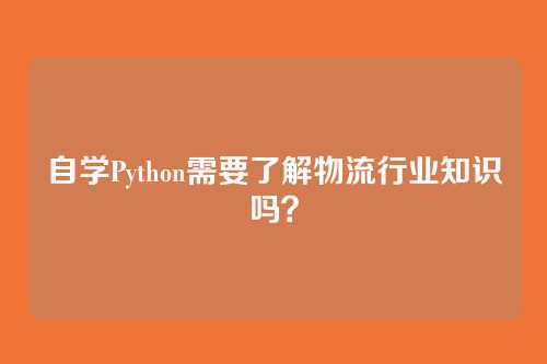 自学Python需要了解物流行业知识吗?
