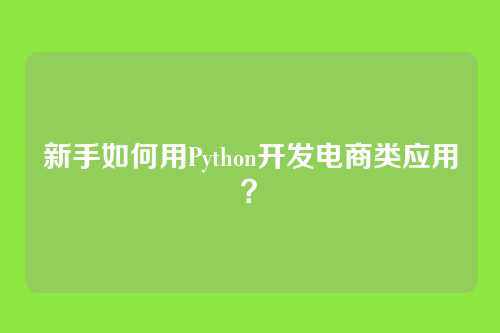 新手如何用Python开发电商类应用?