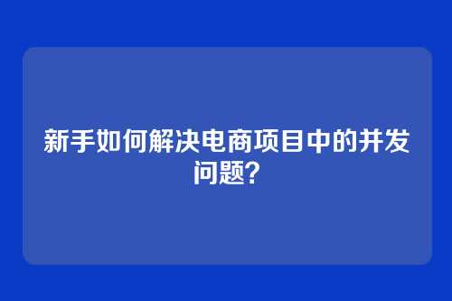 新手如何解决电商项目中的并发问题?