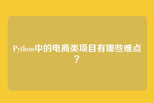 Python中的电商类项目有哪些难点?