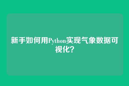 新手如何用Python实现气象数据可视化?