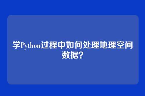 学Python过程中如何处理地理空间数据?