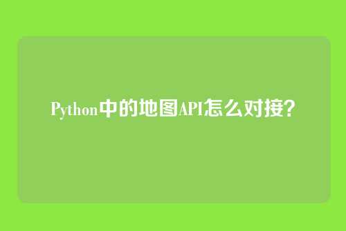 Python中的地图API怎么对接？