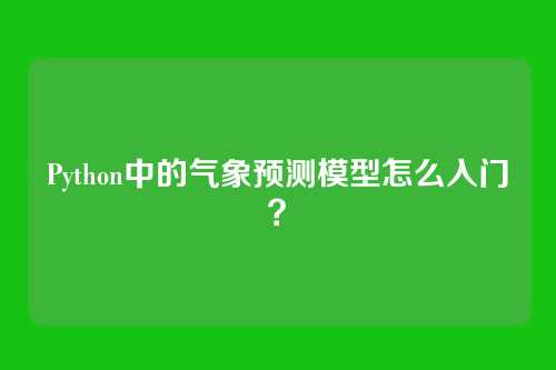 Python中的气象预测模型怎么入门?
