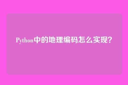 Python中的地理编码怎么实现?