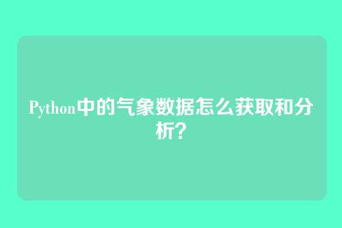 Python中的气象数据怎么获取和分析?