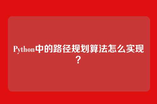 Python中的路径规划算法怎么实现?