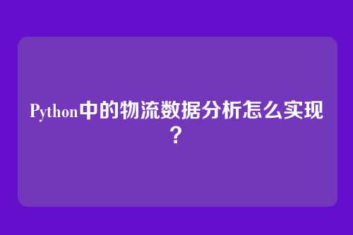 Python中的物流数据分析怎么实现?