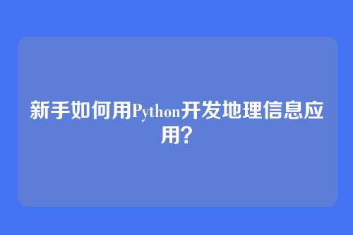 新手如何用Python开发地理信息应用?